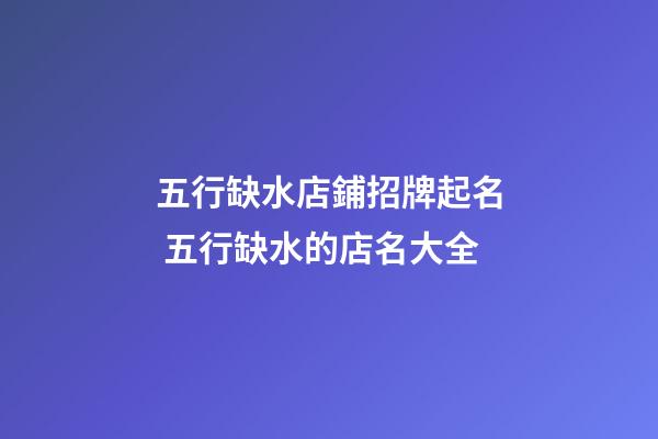 五行缺水店鋪招牌起名 五行缺水的店名大全-第1張-店鋪起名-玄機派